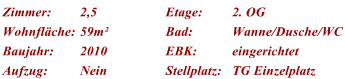 Zimmer: 2,5 Etage: 2. OG Wohnflche: 59m Bad: Wanne/Dusche/WC Baujahr: 2010 EBK: eingerichtet Aufzug: Nein Stellplatz: TG Einzelplatz